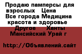 Продаю памперсы для взрослых › Цена ­ 700 - Все города Медицина, красота и здоровье » Другое   . Ханты-Мансийский,Урай г.